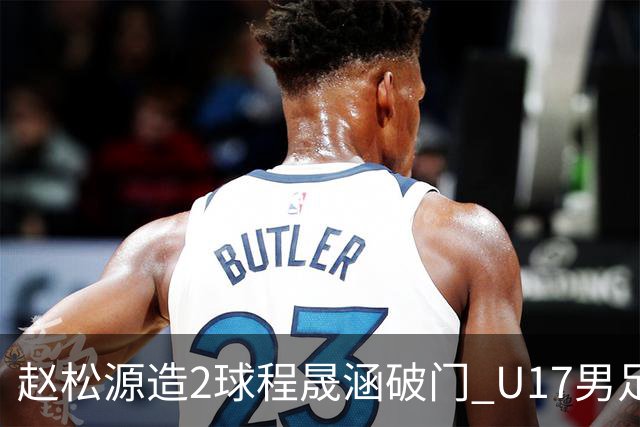 赵松源造2球程晟涵破门 U17男足3比2绝杀阿森纳